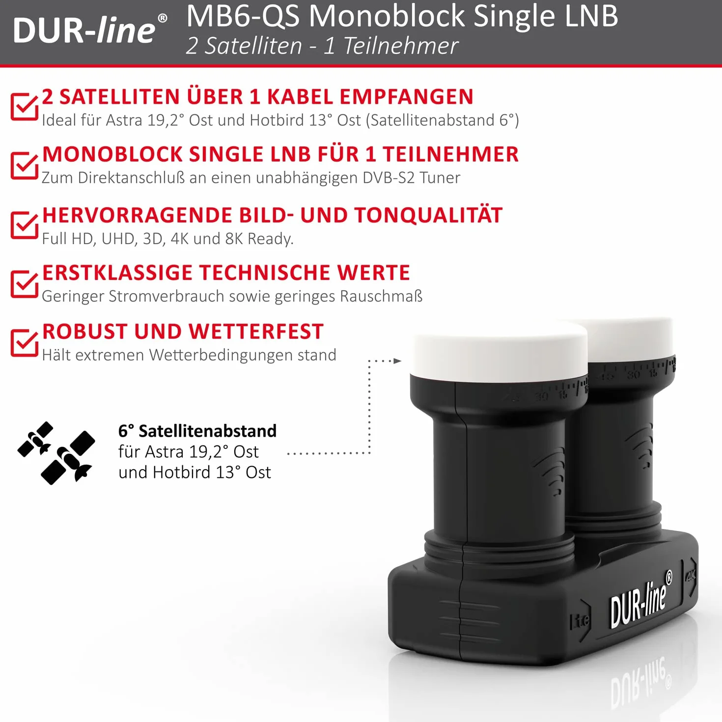 DUR-line Monoblok 6° pojedynczy LNB - Astra 19,2°E + Hotbird 13°E - 1 uczestnik i 2 satelity (MB6-QS) - podwójny LNC ze zintegrowanym DiSEqC - Full HD, 4K, 8K, 3D - Odporny na warunki atmosferyczne +