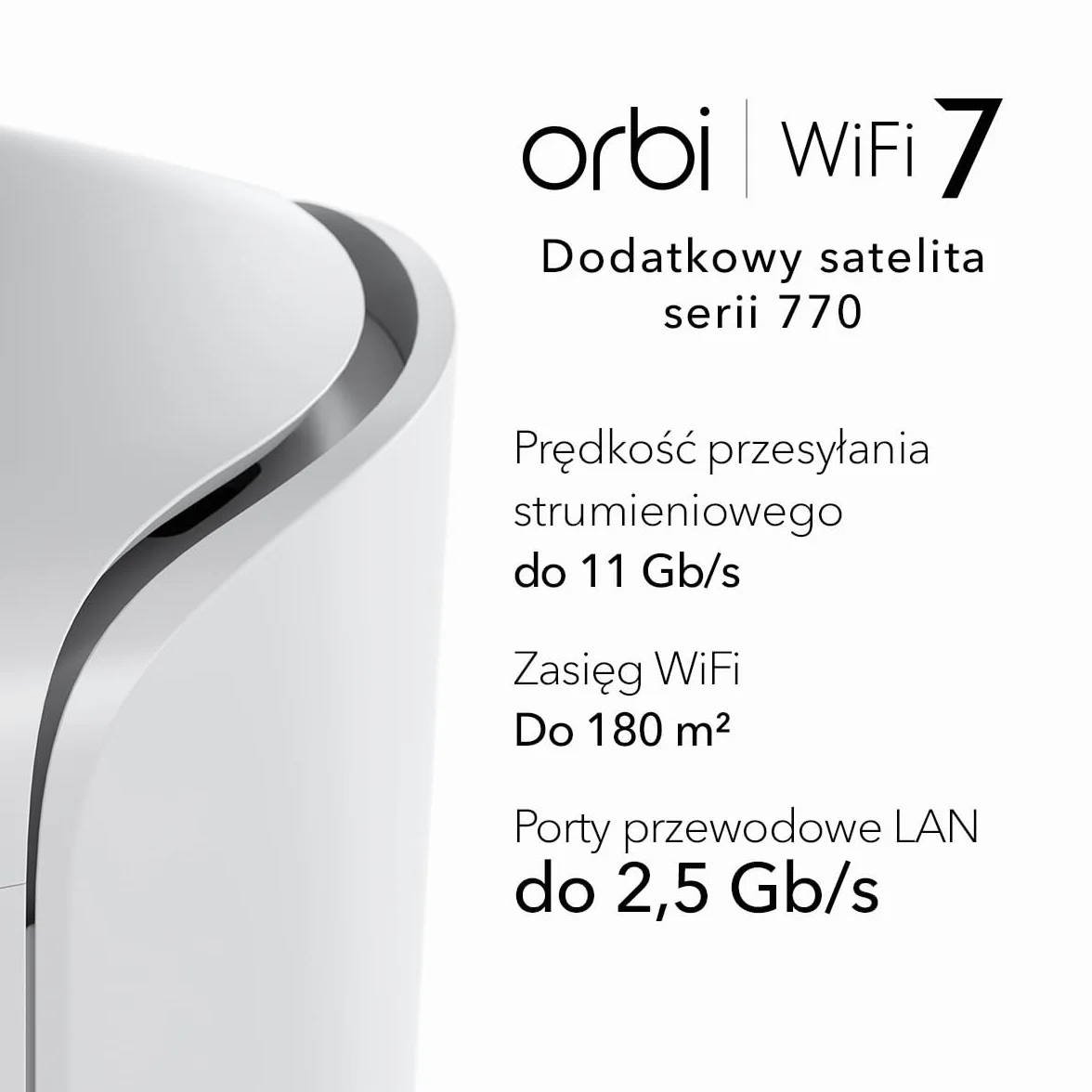 NETGEAR Orbi 770 Trójpasmowy dodatkowy satelita mesh WiFi 7 (RBE770) — współpracuje z Orbi RBE772 i RBE773, zwiększa zasięg o 180 m2, port WAN 2,5 Gb/s, BE11000 802.11be (do 11 Gb/s)
